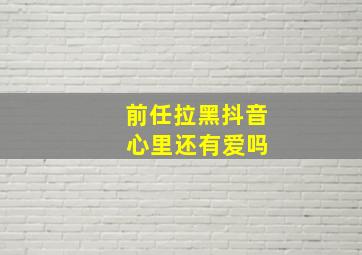 前任拉黑抖音 心里还有爱吗